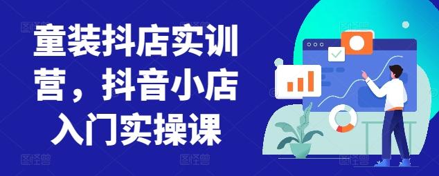 童装抖店实训营，抖音小店入门实操课-财虎网络科技