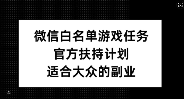 微信白名单游戏任务，官方扶持计划，适合大众的副业【揭秘】-财虎网络科技