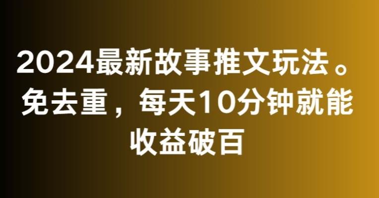 2024最新故事推文玩法，免去重，每天10分钟就能收益破百【揭秘】-财虎网络科技