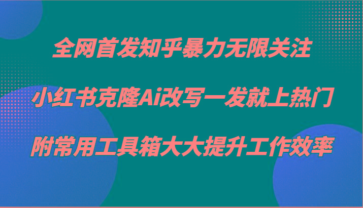 知乎暴力无限关注，小红书克隆Ai改写一发就上热门，附常用工具箱大大提升工作效率-财虎网络科技
