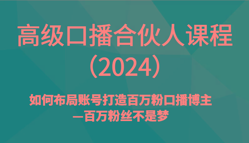 高级口播合伙人课程(2024)如何布局账号打造百万粉口播博主—百万粉丝不是梦-财虎网络科技