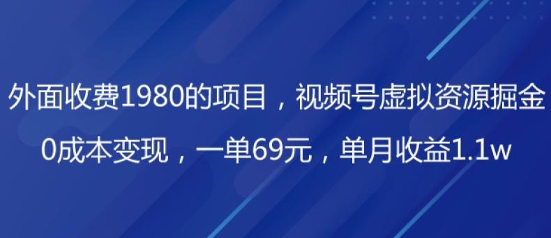 外面收费1980的项目，视频号虚拟资源掘金，0成本变现，一单69元，单月收益1.1w-财虎网络科技