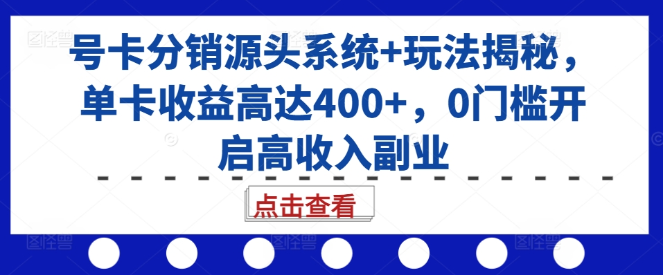 号卡分销源头系统+玩法揭秘，单卡收益高达400+，0门槛开启高收入副业-财虎网络科技