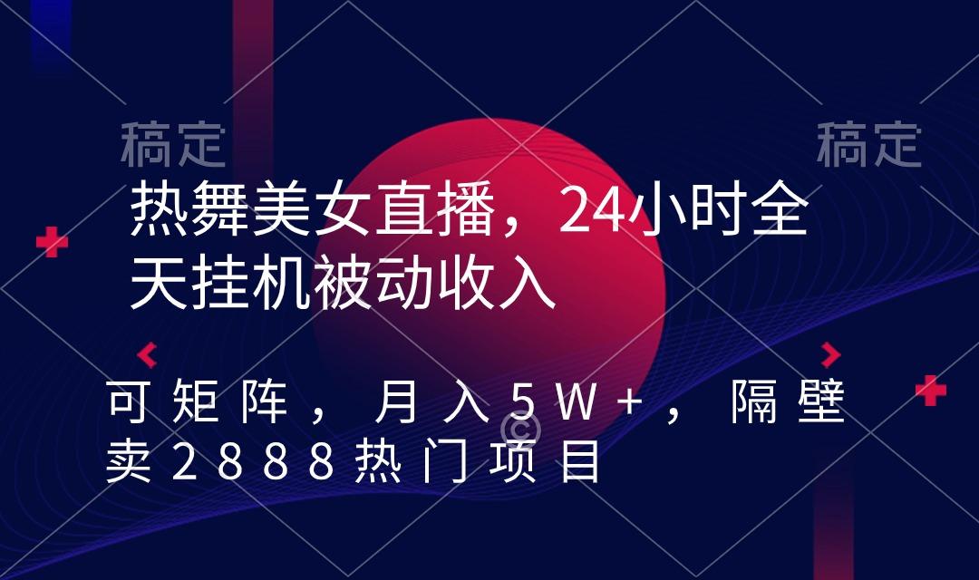 热舞美女直播，24小时全天挂机被动收入，可矩阵 月入5W+隔壁卖2888热门项目-财虎网络科技
