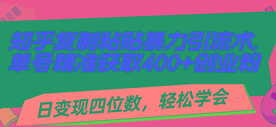 知乎复制粘贴暴力引流术，单号精准获取400+创业粉，日变现四位数，轻松…-财虎网络科技