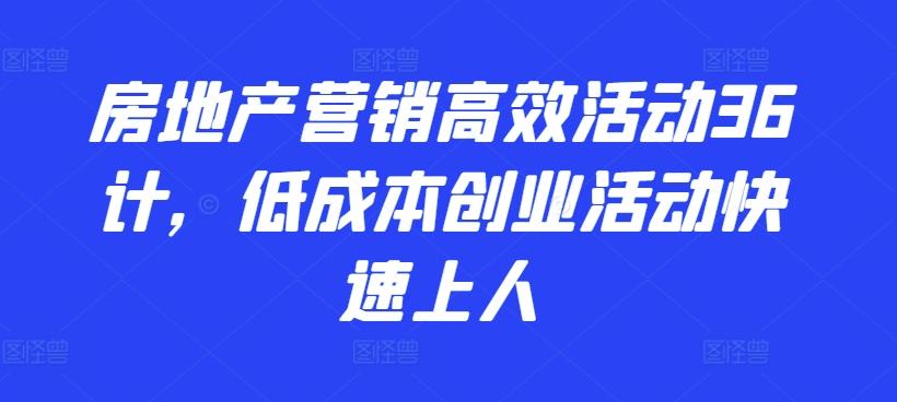 房地产营销高效活动36计，​低成本创业活动快速上人-财虎网络科技
