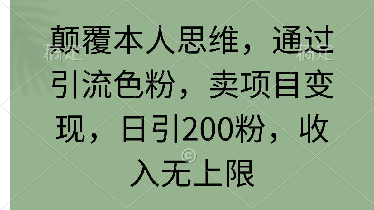 (9523期)颠覆本人思维，通过引流色粉，卖项目变现，日引200粉，收入无上限-财虎网络科技