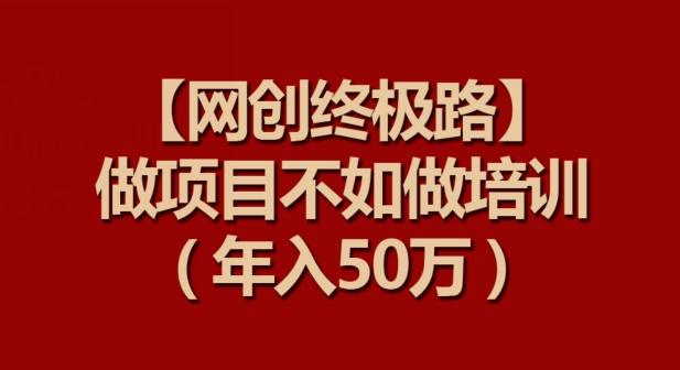 【网创终极路】做项目不如做项目培训，年入50万【揭秘】-财虎网络科技