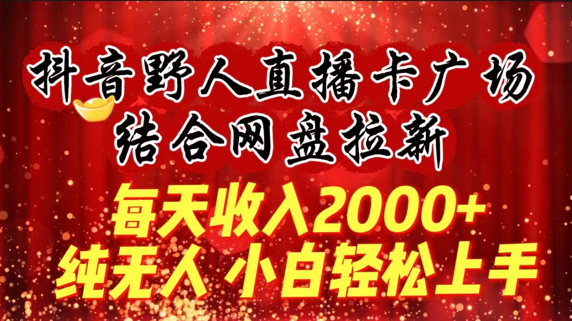 (9504期)每天收入2000+，抖音野人直播卡广场，结合网盘拉新，纯无人，小白轻松上手-财虎网络科技