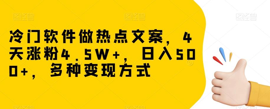 冷门软件做热点文案，4天涨粉4.5W+，日入500+，多种变现方式【揭秘】-财虎网络科技