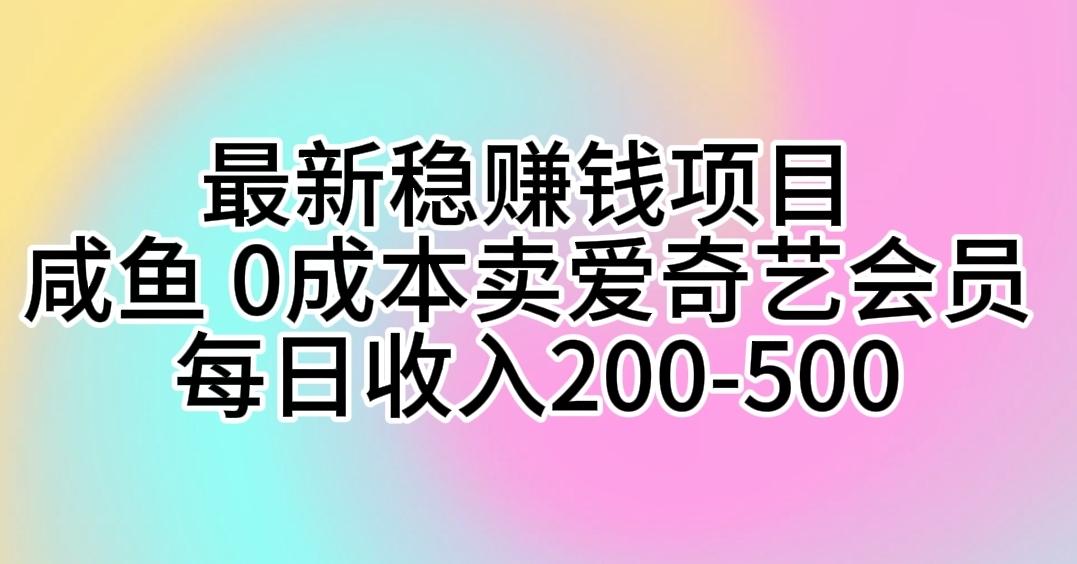 最新稳赚钱项目 咸鱼 0成本卖爱奇艺会员 每日收入200-500-财虎网络科技