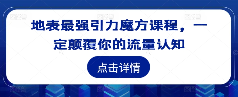 地表最强引力魔方课程，一定颠覆你的流量认知-财虎网络科技