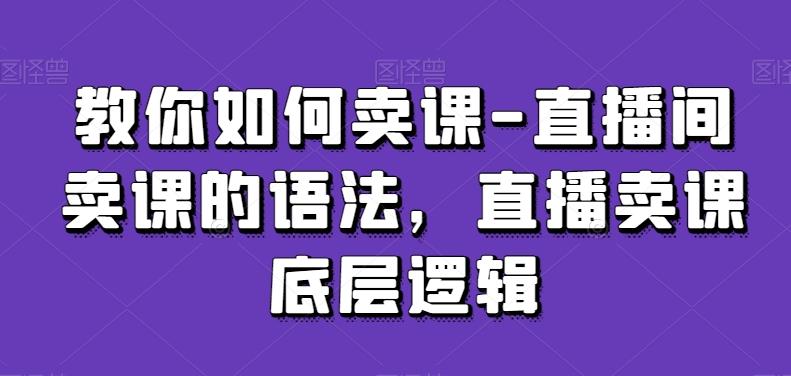 教你如何卖课-直播间卖课的语法，直播卖课底层逻辑-财虎网络科技