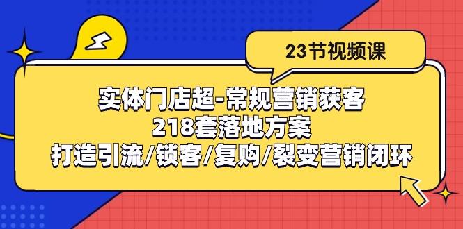 实体门店超-常规营销获客：218套落地方案/打造引流/锁客/复购/裂变营销-财虎网络科技