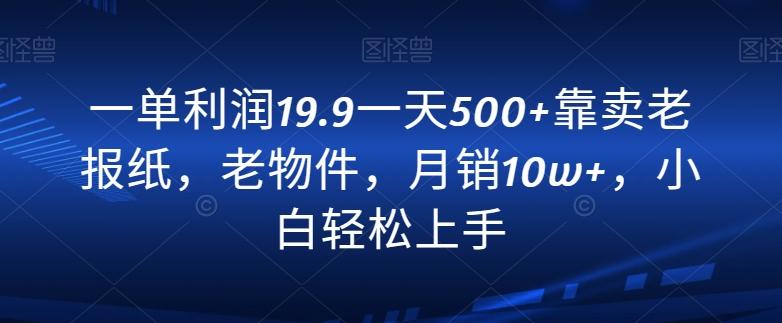 一单利润19.9一天500+靠卖老报纸，老物件，月销10w+，小白轻松上手-财虎网络科技