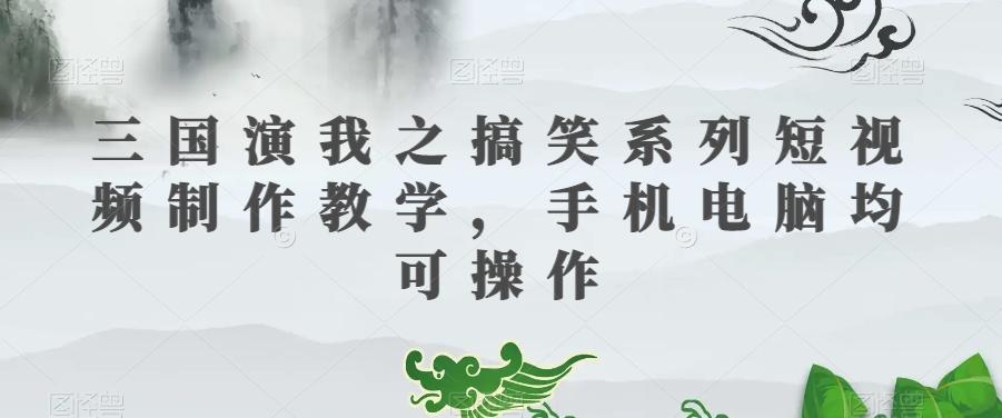 三国演我之搞笑系列短视频制作教学，手机电脑均可操作-财虎网络科技